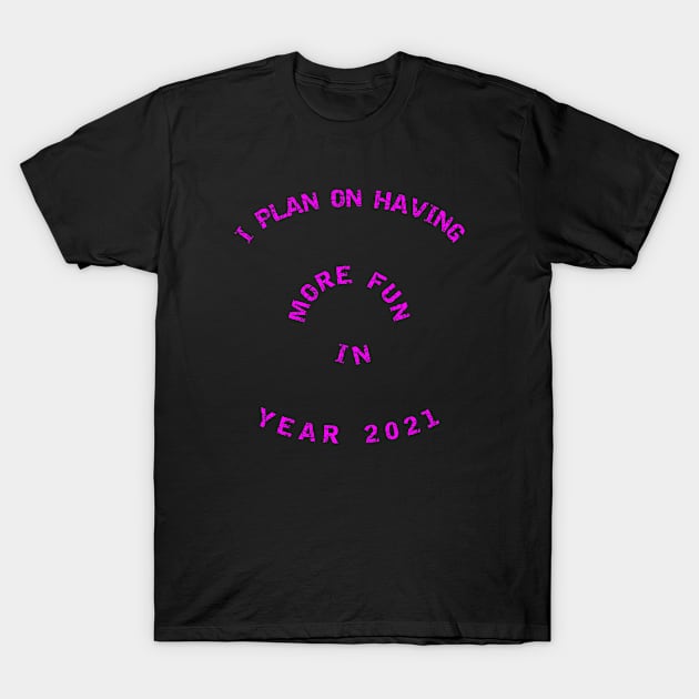 I Plan On Having More Fun in Year 2021 - New Years 2021 - Pink Fuchsia T-Shirt by CDC Gold Designs